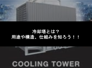 冷却塔とは？用途や構造、仕組みを知ろう！！