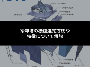 冷却塔の機種選定方法や特徴について解説